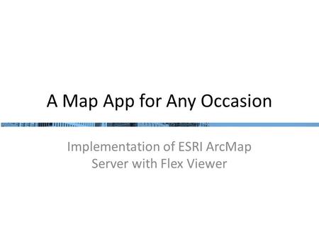 A Map App for Any Occasion Implementation of ESRI ArcMap Server with Flex Viewer.