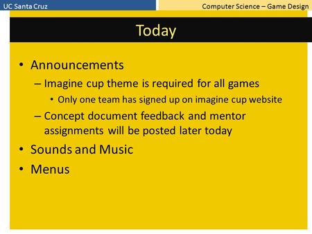 Computer Science – Game DesignUC Santa Cruz Today Announcements – Imagine cup theme is required for all games Only one team has signed up on imagine cup.