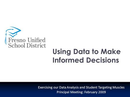Exercising our Data Analysis and Student Targeting Muscles Principal Meeting: February 2009 Using Data to Make Informed Decisions.