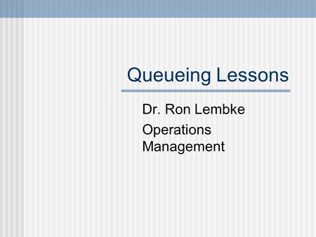 Queueing Lessons Dr. Ron Lembke Operations Management.