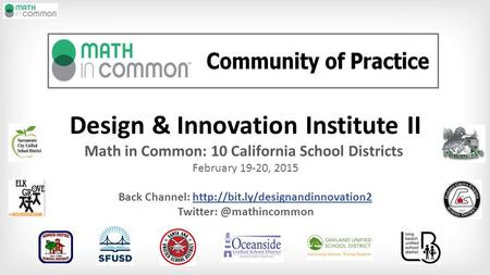 Design & Innovation Institute II Math in Common: 10 California School Districts February 19-20, 2015 Back Channel: