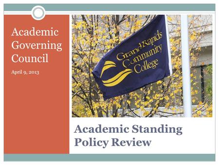 Academic Standing Policy Review Academic Governing Council April 9, 2013.
