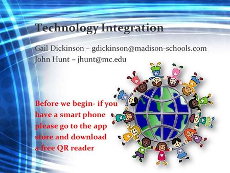 Technology Integration Gail Dickinson – John Hunt – Before we begin- if you have a smart phone please go to.