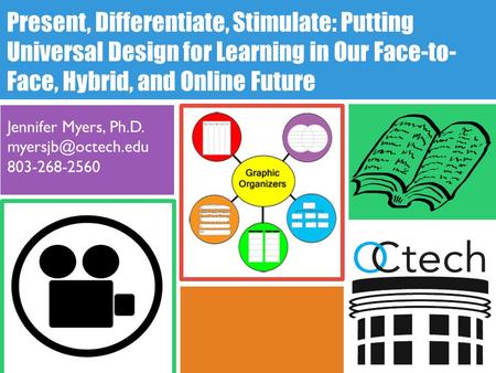 Present, Differentiate, Stimulate: Putting Universal Design for Learning in Our Face-to- Face, Hybrid, and Online Future Jennifer Myers, Ph.D.