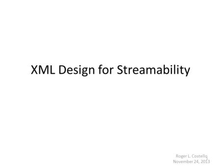 XML Design for Streamability Roger L. Costello November 24, 2013 1.