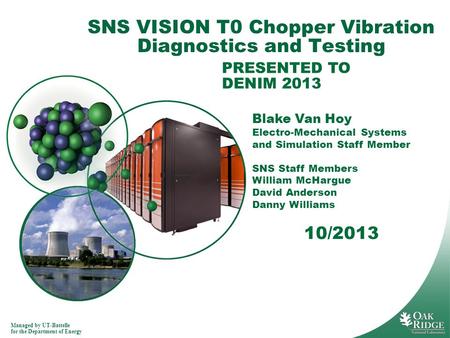 Managed by UT-Battelle for the Department of Energy 10/2013 SNS VISION T0 Chopper Vibration Diagnostics and Testing PRESENTED TO DENIM 2013 Blake Van.