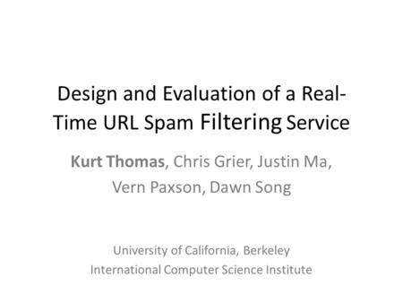Design and Evaluation of a Real- Time URL Spam Filtering Service Kurt Thomas, Chris Grier, Justin Ma, Vern Paxson, Dawn Song University of California,