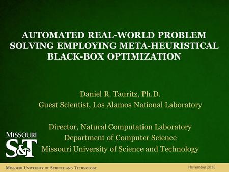 AUTOMATED REAL-WORLD PROBLEM SOLVING EMPLOYING META-HEURISTICAL BLACK-BOX OPTIMIZATION November 2013 Daniel R. Tauritz, Ph.D. Guest Scientist, Los Alamos.