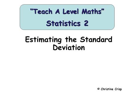 Estimating the Standard Deviation © Christine Crisp “Teach A Level Maths” Statistics 2.
