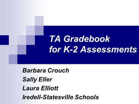 TA Gradebook for K-2 Assessments Barbara Crouch Sally Eller Laura Elliott Iredell-Statesville Schools.