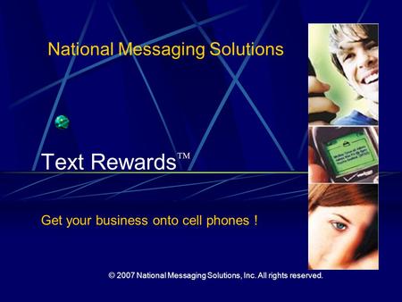 National Messaging Solutions Text Rewards  © 2007 National Messaging Solutions, Inc. All rights reserved. Get your business onto cell phones !