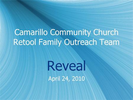 Camarillo Community Church Retool Family Outreach Team Reveal April 24, 2010 Reveal April 24, 2010.