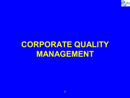 1 CORPORATE QUALITY MANAGEMENT. 2 1. Quality System 1.Guidance and Support to all ITI Units for Implementation / Surveillance / Re-certification of ISO.
