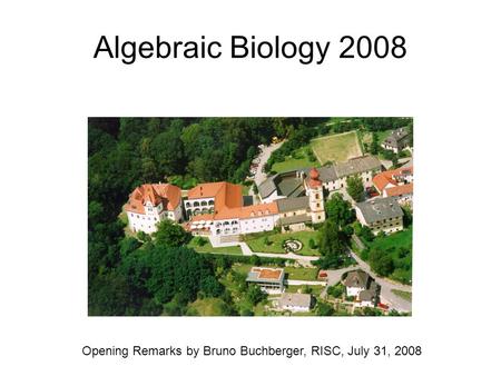 Algebraic Biology 2008 Opening Remarks by Bruno Buchberger, RISC, July 31, 2008.