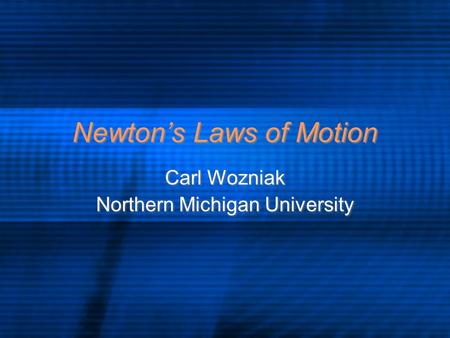 Newton’s Laws of Motion Carl Wozniak Northern Michigan University Carl Wozniak Northern Michigan University.