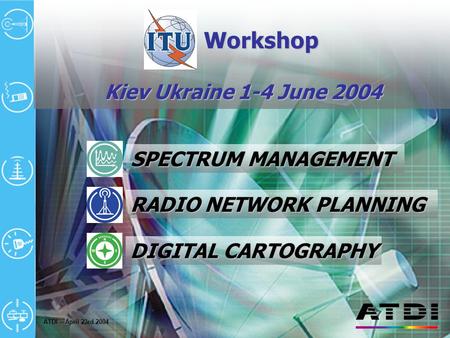 ATDI – April 23rd 2004 RADIO NETWORK PLANNING SPECTRUM MANAGEMENT DIGITAL CARTOGRAPHY Workshop Workshop Kiev Ukraine 1-4 June 2004.