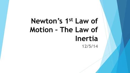 Newton’s 1 st Law of Motion – The Law of Inertia 12/5/14.