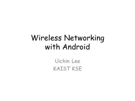Wireless Networking with Android Uichin Lee KAIST KSE.