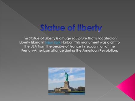 The Statue of Liberty is a huge sculpture that is located on Liberty Island in New York Harbor. This monument was a gift to the USA from the people of.