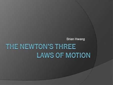 Brian Hwang. Newton’s Three Laws of Motion  The laws explain the relationship between the net force on a body and its motion.  The three laws were presented.