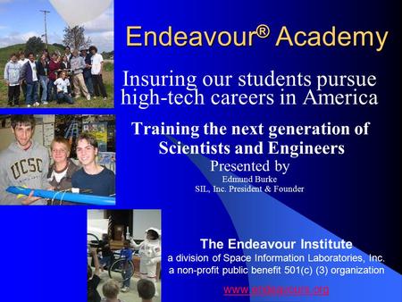 Endeavour ® Academy Insuring our students pursue high-tech careers in America Training the next generation of Scientists and Engineers Presented by Edmund.