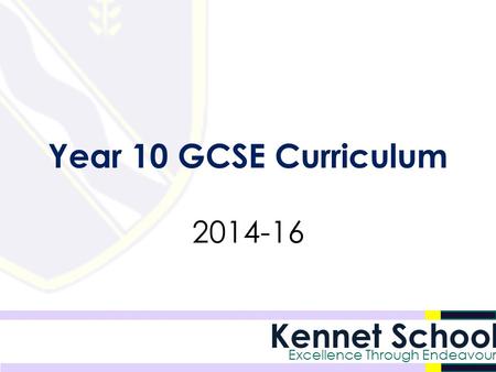 Kennet School Excellence Through Endeavour Year 10 GCSE Curriculum 2014-16.