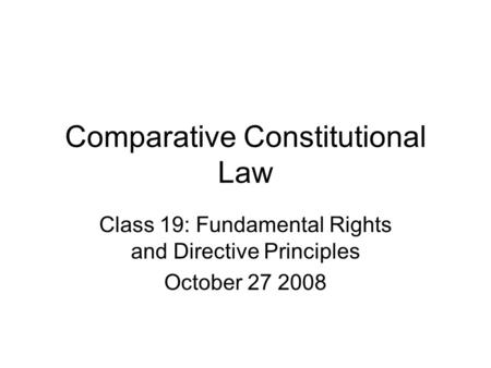 Comparative Constitutional Law Class 19: Fundamental Rights and Directive Principles October 27 2008.