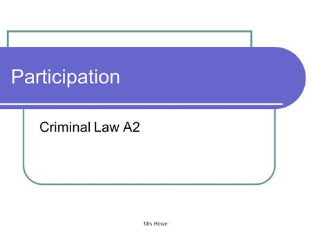 Mrs Howe Participation Criminal Law A2. Mrs Howe Lesson Objectives Classify the different roles a person can take within a crime Explain how the Defendants.