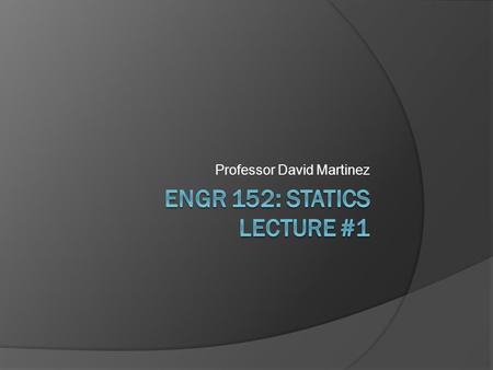 Professor David Martinez. Introductions  Course Syllabus  Student introductions: Name, Major, Hometown, Favorite Subject in HS, Why do you think engineers.