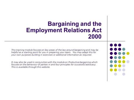 Bargaining and the Employment Relations Act 2000 This training module focuses on key areas of the law around bargaining and may be helpful as a starting.