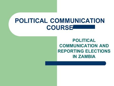 POLITICAL COMMUNICATION AND REPORTING ELECTIONS IN ZAMBIA POLITICAL COMMUNICATION COURSE.