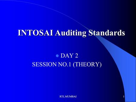 RTI, MUMBAI1 INTOSAI Auditing Standards DAY 2 SESSION NO.1 (THEORY)