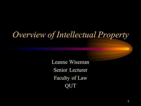 1 Overview of Intellectual Property Leanne Wiseman Senior Lecturer Faculty of Law QUT.