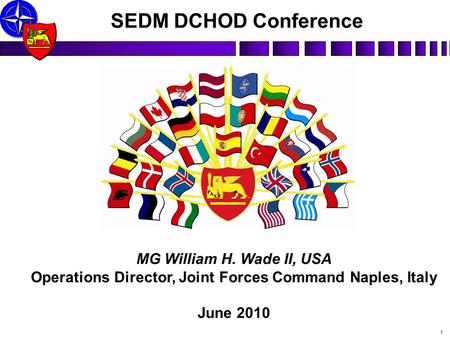 P X A MG William H. Wade II, USA Operations Director, Joint Forces Command Naples, Italy June 2010 SEDM DCHOD Conference 1.