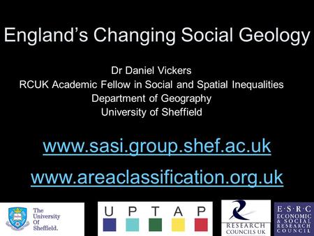 England’s Changing Social Geology Dr Daniel Vickers RCUK Academic Fellow in Social and Spatial Inequalities Department of Geography University of Sheffield.
