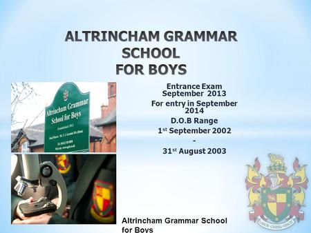 Altrincham Grammar School for Boys Entrance Exam September 2013 For entry in September 2014 D.O.B Range 1 st September 2002 - 31 st August 2003.
