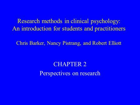 Research methods in clinical psychology: An introduction for students and practitioners Chris Barker, Nancy Pistrang, and Robert Elliott CHAPTER 2 Perspectives.