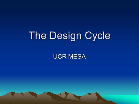 The Design Cycle UCR MESA. Technology is … ...the know-how and creative processes that may assist people to utilize tools, resources and systems to solve.