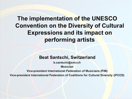 The implementation of the UNESCO Convention on the Diversity of Cultural Expressions and its impact on performing artists Beat Santschi, Switzerland