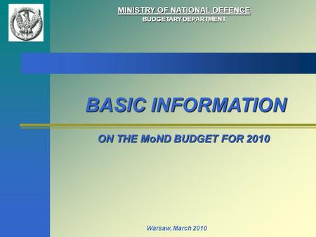 MINISTRY OF NATIONAL DEFENCE BUDGETARY DEPARTMENT ON THE MoND BUDGET FOR 2010 Warsaw, March 2010 BASIC INFORMATION.