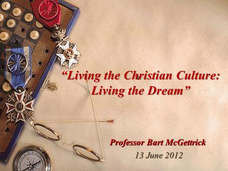 Professor Bart McGettrick 13 June 2012 13 June 2012 “Living the Christian Culture: Living the Dream”