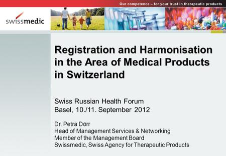 Registration and Harmonisation in the Area of Medical Products in Switzerland Swiss Russian Health Forum Basel, 10./11. September 2012 Dr. Petra Dörr Head.