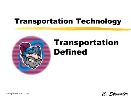 Transportation Technology Transportation Defined C. Stemmler 2 Transportation Defined--BBT.
