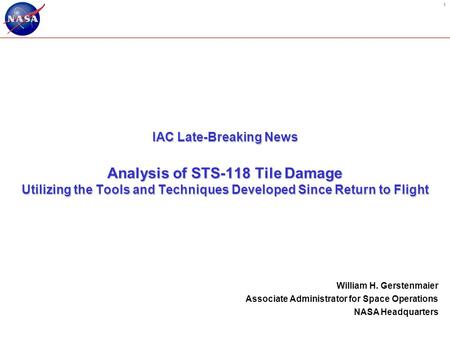 1 IAC Late-Breaking News Analysis of STS-118 Tile Damage Utilizing the Tools and Techniques Developed Since Return to Flight William H. Gerstenmaier Associate.