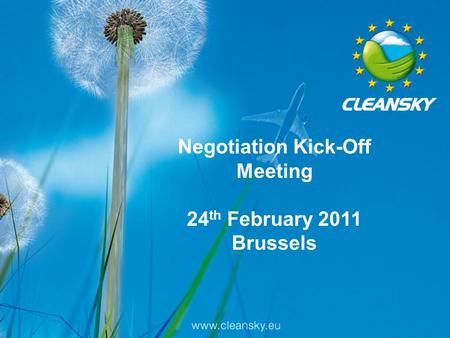1 Clean Sky Call 7 Negotiation Kick-off Meeting - 24th February 2011 Negotiation Kick-Off Meeting 24 th February 2011 Brussels.
