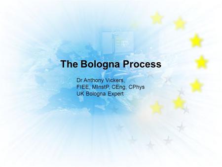 The Bologna Process Dr Anthony Vickers, FIEE, MInstP, CEng, CPhys