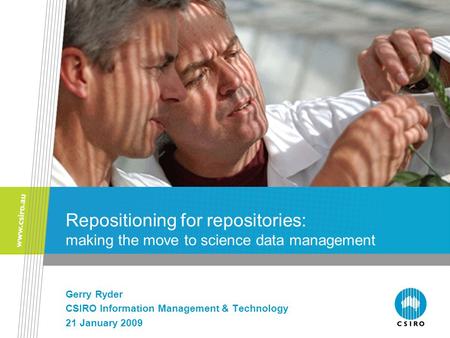 Repositioning for repositories: making the move to science data management Gerry Ryder CSIRO Information Management & Technology 21 January 2009.
