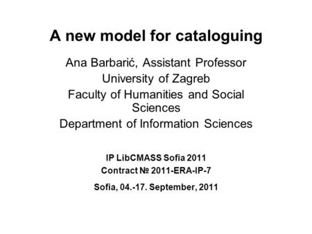 A new model for cataloguing Ana Barbarić, Assistant Professor University of Zagreb Faculty of Humanities and Social Sciences Department of Information.