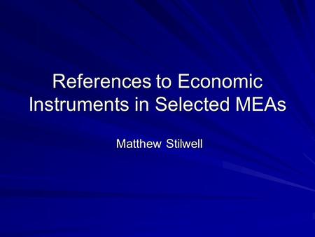 References to Economic Instruments in Selected MEAs Matthew Stilwell Matthew Stilwell.