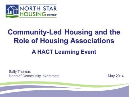 Community-Led Housing and the Role of Housing Associations A HACT Learning Event Sally Thomas Head of Community InvestmentMay 2014.